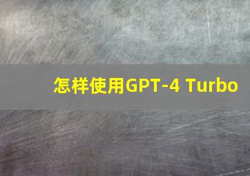 怎样使用GPT-4 Turbo